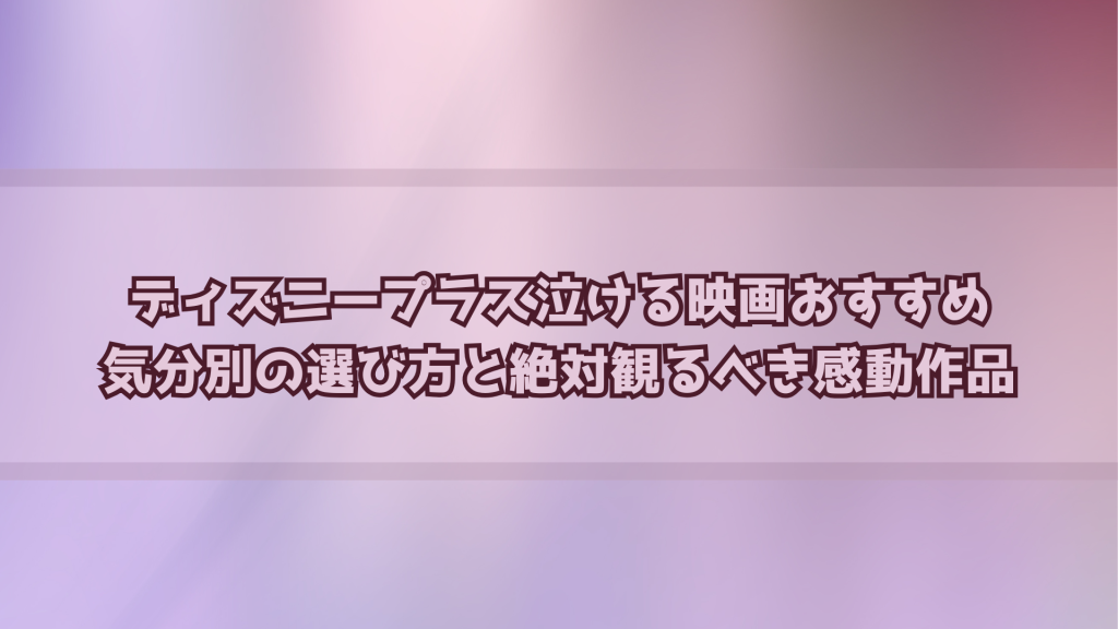 ディズニープラス泣ける映画おすすめ20選｜気分別の選び方と絶対観るべき感動作品